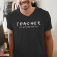 Cute Trendy Teacher Shirt I'Ll Be There For You Men's V-Neck T-Shirt, funny gift Cute Trendy Teacher Shirt I'Ll Be There For You Men's V-Neck T-Shirt, funny gift