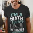 Im A Math Teacher Of Course I Have Problems Teacher Men's V-Neck T-Shirt, funny gift Im A Math Teacher Of Course I Have Problems Teacher Men's V-Neck T-Shirt, funny gift