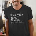 Show Your Work Thanks Math Teacher Men's V-Neck T-Shirt, funny gift Show Your Work Thanks Math Teacher Men's V-Neck T-Shirt, funny gift