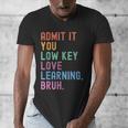 Admit It You Low Key Love Learning Bruh Teachers Women Men's V-Neck T-Shirt, funny design Admit It You Low Key Love Learning Bruh Teachers Women Men's V-Neck T-Shirt, funny design