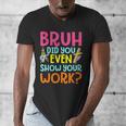 Bruh Did You Even Show Your Work Humorous Math Teacher Men's V-Neck T-Shirt, funny design Bruh Did You Even Show Your Work Humorous Math Teacher Men's V-Neck T-Shirt, funny design