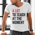A Lot To Teach At The Moment Women's Teacher Tee Men's V-Neck T-Shirt, gift for family, gift for coworker A Lot To Teach At The Moment Women's Teacher Tee Men's V-Neck T-Shirt, gift for family, gift for coworker