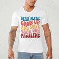 Dear Math Grow Up And Solve Your Own Problems Teens Teacher Men's V-Neck T-Shirt, novelty gifts, funny gifts