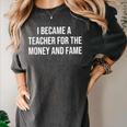 I Became A Teacher For The Money And Fame Women's Comfort Colors T-Shirt Pepper I Became A Teacher For The Money And Fame Women's Comfort Colors T-Shirt Pepper