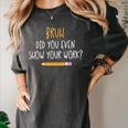 Bruh Did You Even Show Your Work Math Teacher Women's Comfort Colors T-Shirt Pepper Bruh Did You Even Show Your Work Math Teacher Women's Comfort Colors T-Shirt Pepper