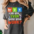 Bruh Did You Even Show Your Work For Science Teachers For Men Women Women's Comfort Colors T-Shirt Pepper Bruh Did You Even Show Your Work For Science Teachers For Men Women Women's Comfort Colors T-Shirt Pepper
