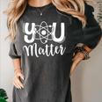 You Matter Science Teacher Chemistry Biology Kindness Kind Women's Comfort Colors T-Shirt Pepper You Matter Science Teacher Chemistry Biology Kindness Kind Women's Comfort Colors T-Shirt Pepper