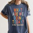 What Are We Doing Today PE Teacher Women's Comfort Colors T-Shirt Denim What Are We Doing Today PE Teacher Women's Comfort Colors T-Shirt Denim