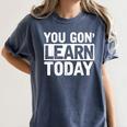 You Gon Learn Today Teacher Teaching Women's Comfort Colors T-Shirt Denim You Gon Learn Today Teacher Teaching Women's Comfort Colors T-Shirt Denim
