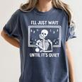 I'Ll Just Wait Until It's Quiet Skeleton Teacher Great Women's Comfort Colors T-Shirt Denim I'Ll Just Wait Until It's Quiet Skeleton Teacher Great Women's Comfort Colors T-Shirt Denim