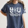 You Matter Science Teacher Chemistry Biology Kindness Kind Women's Comfort Colors T-Shirt Denim You Matter Science Teacher Chemistry Biology Kindness Kind Women's Comfort Colors T-Shirt Denim