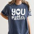 You Matter Teacher Kindness Child Counselor Heart Love Men Women Kids Women's Comfort Colors T-Shirt Denim You Matter Teacher Kindness Child Counselor Heart Love Men Women Kids Women's Comfort Colors T-Shirt Denim