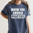 Maybe You Should Practice Music Teacher Band Director Women's Comfort Colors T-Shirt Denim