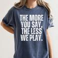 The More You Say The Less We Play Men Women PE Teacher Women's Comfort Colors T-Shirt Denim The More You Say The Less We Play Men Women PE Teacher Women's Comfort Colors T-Shirt Denim