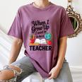 When I Grow Up I Want To Be Teacher Kids Women's Comfort Colors T-Shirt Moss When I Grow Up I Want To Be Teacher Kids Women's Comfort Colors T-Shirt Moss