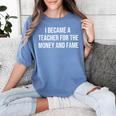 I Became A Teacher For The Money And Fame Women's Comfort Colors T-Shirt Blue Jean I Became A Teacher For The Money And Fame Women's Comfort Colors T-Shirt Blue Jean