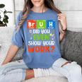 Bruh Did You Even Show Your Work For Science Teachers For Men Women Women's Comfort Colors T-Shirt Blue Jean Bruh Did You Even Show Your Work For Science Teachers For Men Women Women's Comfort Colors T-Shirt Blue Jean