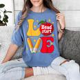 Love Headstart Head Start Teachers First Day Of School Women's Comfort Colors T-Shirt Blue Jean Love Headstart Head Start Teachers First Day Of School Women's Comfort Colors T-Shirt Blue Jean