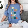 Retro I’m Glad You Are Here Women Men Teacher Women's Comfort Colors T-Shirt Blue Jean Retro I’m Glad You Are Here Women Men Teacher Women's Comfort Colors T-Shirt Blue Jean