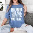 The More You Say The Less We Play Men Women PE Teacher Women's Comfort Colors T-Shirt Blue Jean The More You Say The Less We Play Men Women PE Teacher Women's Comfort Colors T-Shirt Blue Jean