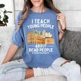 I Teach Young People About Dead People History Teachers Women's Comfort Colors T-Shirt Blue Jean I Teach Young People About Dead People History Teachers Women's Comfort Colors T-Shirt Blue Jean