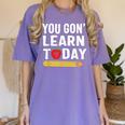 You Gon' Learn Today First Day Of School Teacher Men Women Kids Women's Comfort Colors T-Shirt Violet You Gon' Learn Today First Day Of School Teacher Men Women Kids Women's Comfort Colors T-Shirt Violet