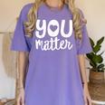 You Matter Teacher Kindness Child Counselor Heart Love Men Women Kids Women's Comfort Colors T-Shirt Violet You Matter Teacher Kindness Child Counselor Heart Love Men Women Kids Women's Comfort Colors T-Shirt Violet