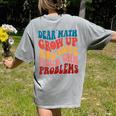 Dear Math Grow Up And Solve Your Own Problems Teens Teacher Women's Comfort Colors T-Shirt Back Print Grey Dear Math Grow Up And Solve Your Own Problems Teens Teacher Women's Comfort Colors T-Shirt Back Print Grey