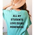 All My Students Love Doing Homework Teacher Lie Party Women's Comfort Colors T-Shirt Back Print Chalky Mint All My Students Love Doing Homework Teacher Lie Party Women's Comfort Colors T-Shirt Back Print Chalky Mint