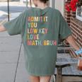 Admit It You Low Key Love Math Bruh Math Teacher Women's Comfort Colors T-Shirt Back Print Moss Admit It You Low Key Love Math Bruh Math Teacher Women's Comfort Colors T-Shirt Back Print Moss