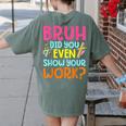 Bruh Did You Even Show Your Work Humorous Math Teacher Women's Comfort Colors T-Shirt Back Print Moss Bruh Did You Even Show Your Work Humorous Math Teacher Women's Comfort Colors T-Shirt Back Print Moss