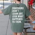 Dinosaurs Didn't Learn Art Art Teacher Women's Comfort Colors T-Shirt Back Print Moss Dinosaurs Didn't Learn Art Art Teacher Women's Comfort Colors T-Shirt Back Print Moss