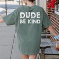 Dude Be Kind Unity Day Orange Anti Bullying Teachers Kids Women's Comfort Colors T-Shirt Back Print Moss Dude Be Kind Unity Day Orange Anti Bullying Teachers Kids Women's Comfort Colors T-Shirt Back Print Moss