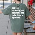 Did You Just Ask If This Has To Be Done In Spanish Teacher Women's Comfort Colors T-Shirt Back Print Moss Did You Just Ask If This Has To Be Done In Spanish Teacher Women's Comfort Colors T-Shirt Back Print Moss