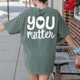 You Matter Teacher Kindness Child Counselor Heart Love Men Women Kids Women's Comfort Colors T-Shirt Back Print Moss You Matter Teacher Kindness Child Counselor Heart Love Men Women Kids Women's Comfort Colors T-Shirt Back Print Moss