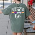 I Promise To Teach Love LGBT-Q Pride Proud Ally Teacher Women's Comfort Colors T-Shirt Back Print Moss