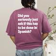 Did You Just Ask If This Has To Be Done In Spanish Teacher Women's Comfort Colors T-Shirt Back Print Berry Did You Just Ask If This Has To Be Done In Spanish Teacher Women's Comfort Colors T-Shirt Back Print Berry
