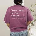 Show Your Work Thanks Math Teacher Women's Comfort Colors T-Shirt Back Print Berry Show Your Work Thanks Math Teacher Women's Comfort Colors T-Shirt Back Print Berry