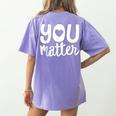 You Matter Teacher Kindness Child Counselor Heart Love Men Women Kids Women's Comfort Colors T-Shirt Back Print Violet You Matter Teacher Kindness Child Counselor Heart Love Men Women Kids Women's Comfort Colors T-Shirt Back Print Violet