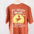 My Broom Broke So Now I Teach Math Teacher Halloween Costume For Men Women Women's Comfort Colors T-Shirt Back Print Yam My Broom Broke So Now I Teach Math Teacher Halloween Costume For Men Women Women's Comfort Colors T-Shirt Back Print Yam
