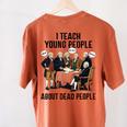 I Teach Young People About Dead-People History Teachers Women's Comfort Colors T-Shirt Back Print Yam I Teach Young People About Dead-People History Teachers Women's Comfort Colors T-Shirt Back Print Yam