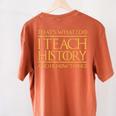 That's What I Do I Teach History And I Know Things Teacher Women's Comfort Colors T-Shirt Back Print Yam That's What I Do I Teach History And I Know Things Teacher Women's Comfort Colors T-Shirt Back Print Yam