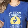 My Broom Broke So Now I Teach Math Teacher Halloween Costume For Men Women Women's Heather T-Shirt Heather True Royal My Broom Broke So Now I Teach Math Teacher Halloween Costume For Men Women Women's Heather T-Shirt Heather True Royal