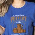 A Day Without Pottery Teacher Clay Kiln Ceramics Artist Men Women Women's Heather T-Shirt Heather True Royal