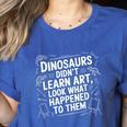 Dinosaurs Didn't Learn Art Artist Teacher Typography Women's Heather T-Shirt Heather True Royal Dinosaurs Didn't Learn Art Artist Teacher Typography Women's Heather T-Shirt Heather True Royal