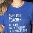 English Teacher Because Math Teachers Need Heroes Too Women's Heather T-Shirt Heather True Royal English Teacher Because Math Teachers Need Heroes Too Women's Heather T-Shirt Heather True Royal