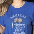 Having a Weird History Teacher Builds Character History Women's Heather T-Shirt Heather True Royal Having a Weird History Teacher Builds Character History Women's Heather T-Shirt Heather True Royal