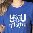 You Matter Science Teacher Chemistry Biology Kindness Kind Women's Heather T-Shirt Heather True Royal You Matter Science Teacher Chemistry Biology Kindness Kind Women's Heather T-Shirt Heather True Royal
