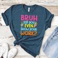 Bruh Did You Even Show Your Work Humorous Math Teacher Women's Heather T-Shirt Heather Deep Teal Bruh Did You Even Show Your Work Humorous Math Teacher Women's Heather T-Shirt Heather Deep Teal