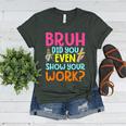 Bruh Did You Even Show Your Work Humorous Math Teacher Women's Heather T-Shirt Heather Forest Bruh Did You Even Show Your Work Humorous Math Teacher Women's Heather T-Shirt Heather Forest